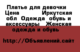 Платье для девочки › Цена ­ 2 200 - Иркутская обл. Одежда, обувь и аксессуары » Женская одежда и обувь   